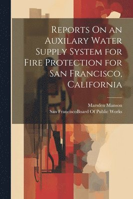 Reports On an Auxilary Water Supply System for Fire Protection for San Francisco, California 1