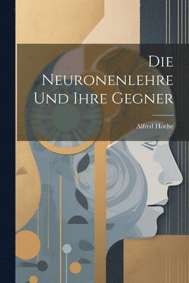 Alfred Hoche - Neuronenlehre Und Ihre Gegner, Häftad