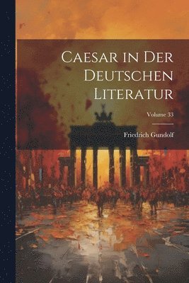 Friedrich Gundolf - Caesar in Der Deutschen Literatur; Volume 33, Häftad