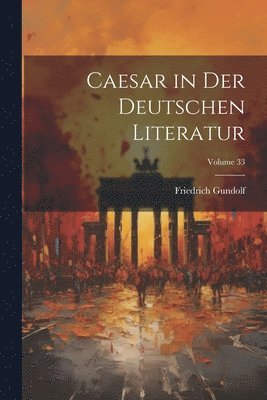 Caesar in Der Deutschen Literatur; Volume 33 1
