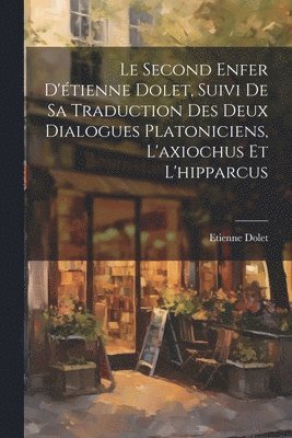 bokomslag Le Second Enfer D'tienne Dolet, Suivi De Sa Traduction Des Deux Dialogues Platoniciens, L'axiochus Et L'hipparcus