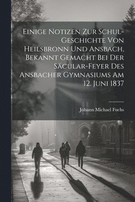 bokomslag Einige Notizen zur Schul-Geschichte von Heilsbronn und Ansbach, bekannt gemacht bei der Säcular-Feyer des ansbacher Gymnasiums am 12. Juni 1837