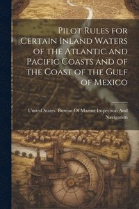 bokomslag Pilot Rules for Certain Inland Waters of the Atlantic and Pacific Coasts and of the Coast of the Gulf of Mexico