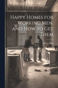 bokomslag Happy Homes for Working Men, and How to Get Them