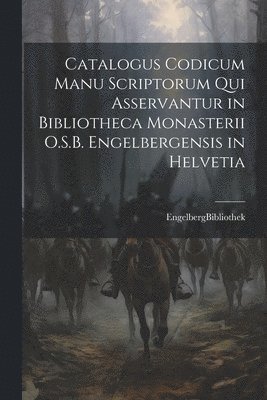 Catalogus Codicum Manu Scriptorum Qui Asservantur in Bibliotheca Monasterii O.S.B. Engelbergensis in Helvetia 1