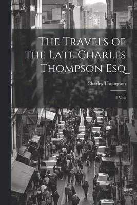 bokomslag Travels of the Late Charles Thompson Esq