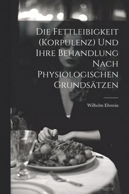 bokomslag Die Fettleibigkeit (Korpulenz) Und Ihre Behandlung Nach Physiologischen Grundstzen