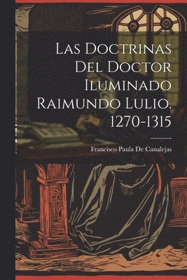 bokomslag Las Doctrinas Del Doctor Iluminado Raimundo Lulio. 1270-1315