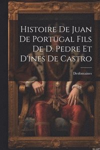 bokomslag Histoire De Juan De Portugal Fils De D. Pedre Et D'ines De Castro