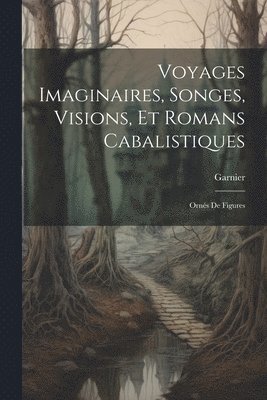 bokomslag Voyages Imaginaires, Songes, Visions, Et Romans Cabalistiques; Ornés De Figures