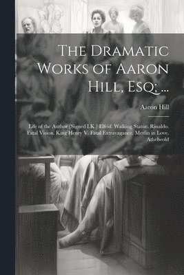 Aaron Hill - Dramatic Works of Aaron Hill, Esq; ..., Häftad