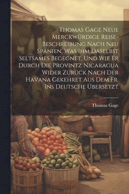 Thomas Gage - Thomas Gage Neue Merckwürdige Reise-Beschreibung Nach Neu Spanien, Was Ihm Daselbst Seltsames Begegnet, Und Wie Er Durch Die Provintz Nicaragua Wider Zurück Nach Der Havana Gekehret Aus Dem Fr. Ins Deutsche Übersetzt, Häftad