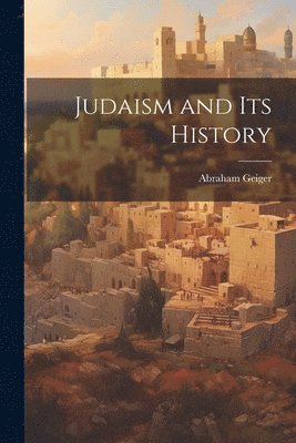 Abraham Geiger - Judaism and Its History, Häftad