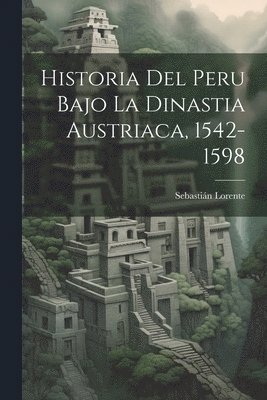 Sebastián Lorente, Sebastián - Historia Del Peru Bajo La Dinastia Austriaca, 1542-1598, Häftad