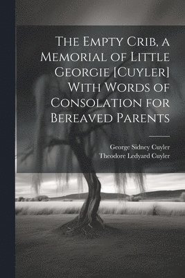 bokomslag The Empty Crib, a Memorial of Little Georgie [Cuyler] With Words of Consolation for Bereaved Parents