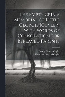 The Empty Crib, a Memorial of Little Georgie [Cuyler] With Words of Consolation for Bereaved Parents 1