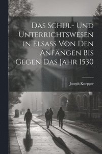 bokomslag Das Schul- Und Unterrichtswesen in Elsass Von Den Anfngen Bis Gegen Das Jahr 1530