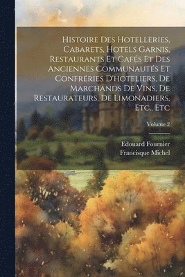 bokomslag Histoire Des Hotelleries, Cabarets, Hotels Garnis, Restaurants Et Cafés Et Des Anciennes Communautés Et Confréries D'hoteliers, De Marchands De Vins, De Restaurateurs, De Limonadiers, Etc., Etc; Vo...