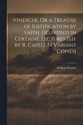 William Pemble - Vindiciæ, Or a Treatise of Iustification by Faith, Delivered in Certaine Lectures [Ed. by R. Capel]. [4 Variant Copies], Häftad