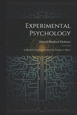 Experimental Psychology: A Manual of Laboratory Practice, Volume 1, part 1 1