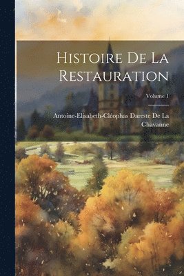 Histoire De La Restauration; Volume 1 1