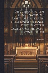 bokomslag Die Summa Magistri Rolandi, Nachmals Papstes Alexander Iii., Nebst Einem Anhange, Incerti Auctoris Quaestiones, Herausg. Von F.Thaner