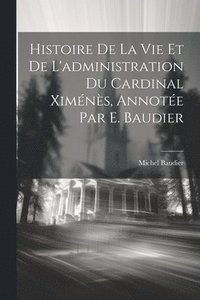 bokomslag Histoire De La Vie Et De L'administration Du Cardinal Ximns, Annote Par E. Baudier
