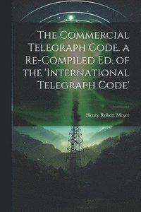 bokomslag The Commercial Telegraph Code. a Re-Compiled Ed. of the 'international Telegraph Code'