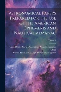 bokomslag Astronomical Papers Prepared for the Use of the American Ephemeris and Nautical Almanac; Volume 1