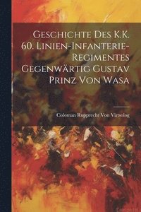 bokomslag Geschichte Des K.K. 60. Linien-Infanterie-Regimentes Gegenwrtig Gustav Prinz Von Wasa