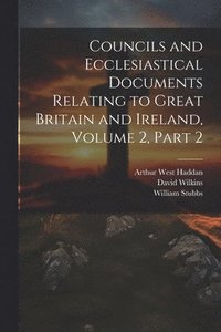 bokomslag Councils and Ecclesiastical Documents Relating to Great Britain and Ireland, Volume 2, part 2