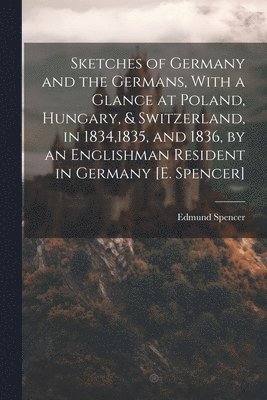 bokomslag Sketches of Germany and the Germans, With a Glance at Poland, Hungary, & Switzerland, in 1834,1835, and 1836, by an Englishman Resident in Germany [E. Spencer]