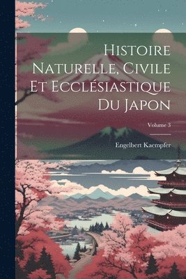 Histoire Naturelle, Civile Et Ecclsiastique Du Japon; Volume 3 1