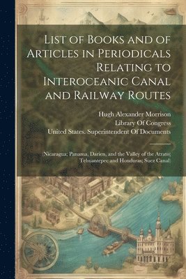 bokomslag List of Books and of Articles in Periodicals Relating to Interoceanic Canal and Railway Routes