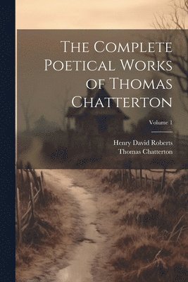 Thomas Chatterton, Henry David Roberts - Complete Poetical Works of Thomas Chatterton; Volume 1, Häftad