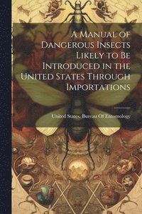 bokomslag Manual of Dangerous Insects Likely to Be Introduced in the United States Through Importations