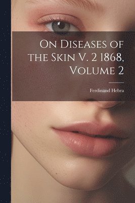 On Diseases of the Skin V. 2 1868, Volume 2 1