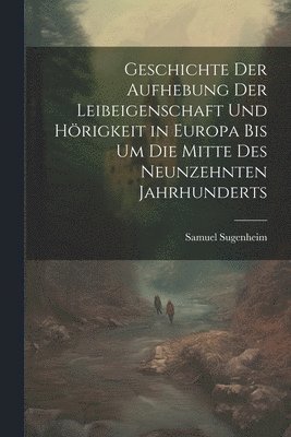 Geschichte der Aufhebung der Leibeigenschaft und Hörigkeit in Europa bis um die Mitte des Neunzehnten Jahrhunderts