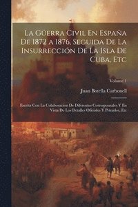 bokomslag La Gerra Civil En Espaa De 1872 a 1876, Seguida De La Insurreccin De La Isla De Cuba, Etc