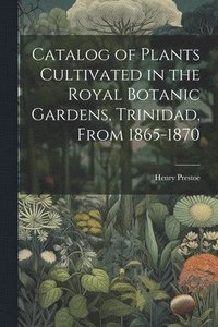 bokomslag Catalog of Plants Cultivated in the Royal Botanic Gardens, Trinidad, From 1865-1870