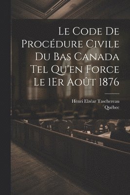 Québec, Henri Elzéar Taschereau - Code De Procédure Civile Du Bas Canada Tel Qu'en Force Le 1Er Août 1876, Häftad