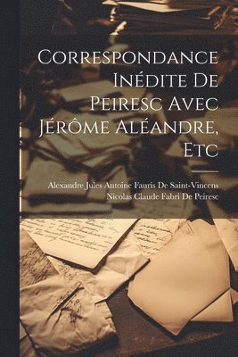 Nicolas Claude Fabri De Peiresc, Alexandre Jules Ant de Saint-Vincens - Correspondance Inédite De Peiresc Avec Jérôme Aléandre, Etc, Häftad