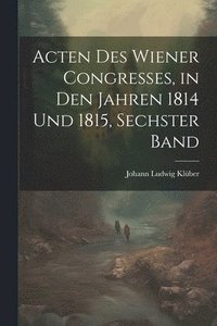 bokomslag Acten des Wiener Congresses, in den Jahren 1814 und 1815, Sechster Band