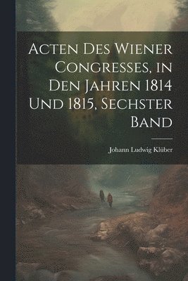 bokomslag Acten des Wiener Congresses, in den Jahren 1814 und 1815, Sechster Band