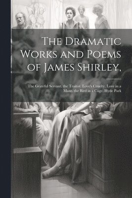 bokomslag The Dramatic Works and Poems of James Shirley,