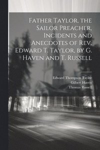 bokomslag Father Taylor, the Sailor Preacher, Incidents and Anecdotes of Rev. Edward T. Taylor, by G. Haven and T. Russell