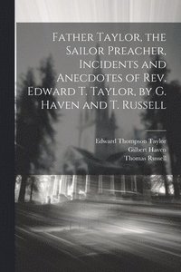 bokomslag Father Taylor, the Sailor Preacher, Incidents and Anecdotes of Rev. Edward T. Taylor, by G. Haven and T. Russell