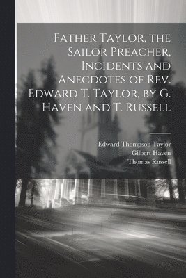 Father Taylor, the Sailor Preacher, Incidents and Anecdotes of Rev. Edward T. Taylor, by G. Haven and T. Russell 1