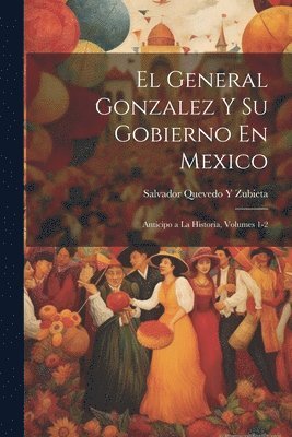 bokomslag General Gonzalez Y Su Gobierno En Mexico