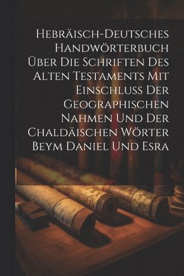 bokomslag Hebrisch-Deutsches Handwrterbuch ber die Schriften des Alten Testaments mit Einschluss der geographischen Nahmen und der chaldischen Wrter Beym Daniel und Esra